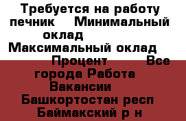 Требуется на работу печник. › Минимальный оклад ­ 47 900 › Максимальный оклад ­ 190 000 › Процент ­ 25 - Все города Работа » Вакансии   . Башкортостан респ.,Баймакский р-н